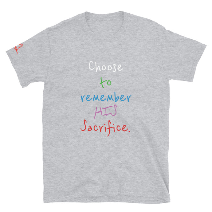 Choose to remember HIS Sacrifice. - Short-Sleeve Unisex T-Shirt